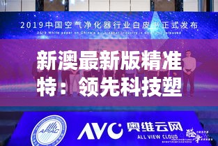 新澳最新版精準(zhǔn)特：領(lǐng)先科技塑造行業(yè)新標(biāo)桿