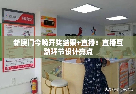 新澳門今晚開獎結(jié)果+直播：直播互動環(huán)節(jié)設(shè)計亮點