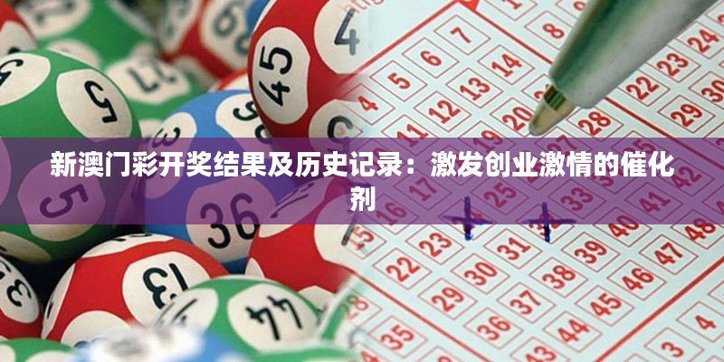 新澳門彩開獎(jiǎng)結(jié)果及歷史記錄：激發(fā)創(chuàng)業(yè)激情的催化劑