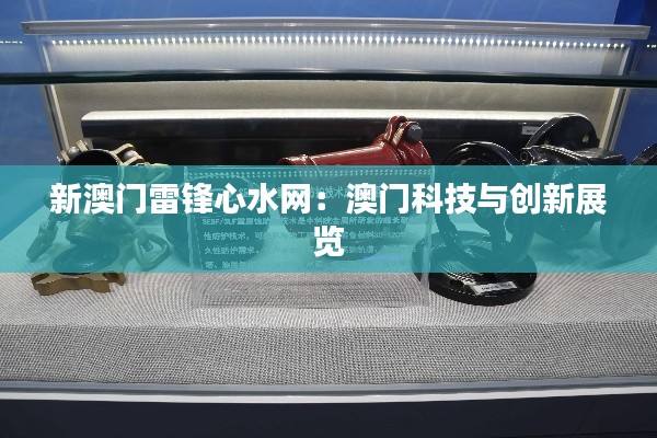 新澳門雷鋒心水網(wǎng)：澳門科技與創(chuàng)新展覽