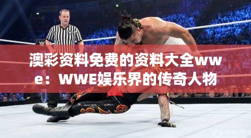 澳彩資料免費(fèi)的資料大全wwe：WWE娛樂(lè)界的傳奇人物