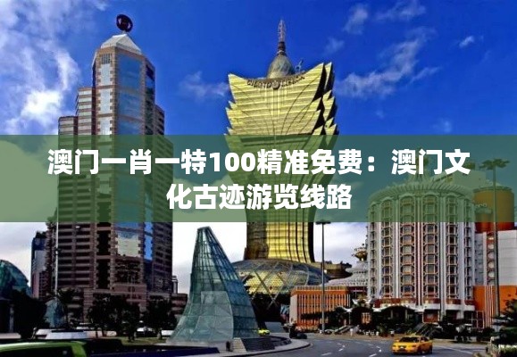 澳門一肖一特100精準(zhǔn)免費(fèi)：澳門文化古跡游覽線路