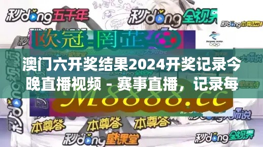 澳門六開獎結(jié)果2024開獎記錄今晚直播視頻 - 賽事直播，記錄每一次心跳加速