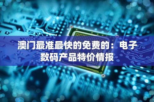 澳門最準(zhǔn)最快的免費的：電子數(shù)碼產(chǎn)品特價情報