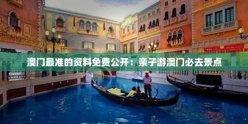 澳門最準(zhǔn)的資料免費(fèi)公開：親子游澳門必去景點(diǎn)