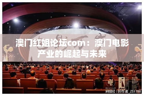 澳門紅姐論壇com：澳門電影產(chǎn)業(yè)的崛起與未來