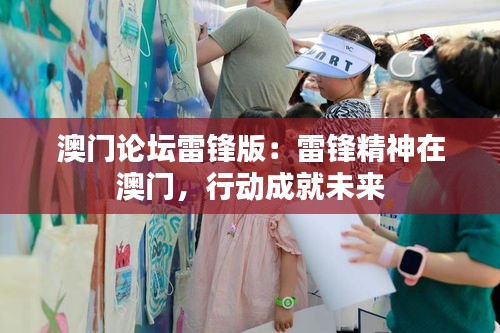 澳門論壇雷鋒版：雷鋒精神在澳門，行動成就未來