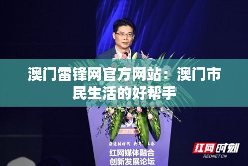 澳門雷鋒網(wǎng)官方網(wǎng)站：澳門市民生活的好幫手