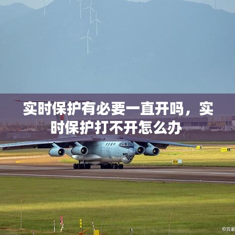 實時保護(hù)有必要一直開嗎，實時保護(hù)打不開怎么辦 
