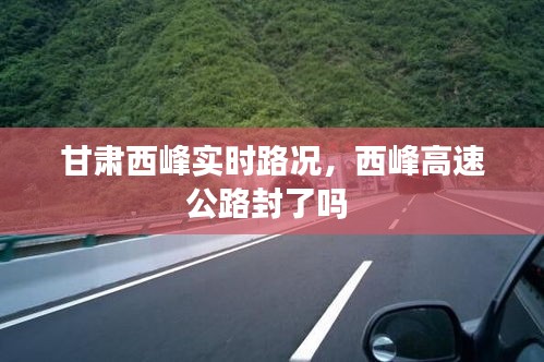甘肅西峰實(shí)時路況，西峰高速公路封了嗎 