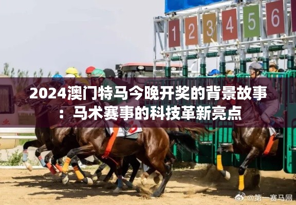 2024澳門特馬今晚開獎(jiǎng)的背景故事：馬術(shù)賽事的科技革新亮點(diǎn)
