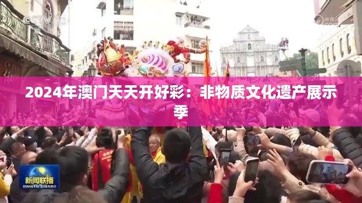 2024年澳門天天開好彩：非物質(zhì)文化遺產(chǎn)展示季