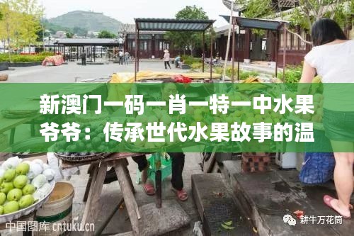 新澳門一碼一肖一特一中水果爺爺：傳承世代水果故事的溫情瞬間