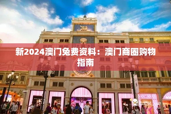 新2024澳門兔費(fèi)資料：澳門商圈購(gòu)物指南