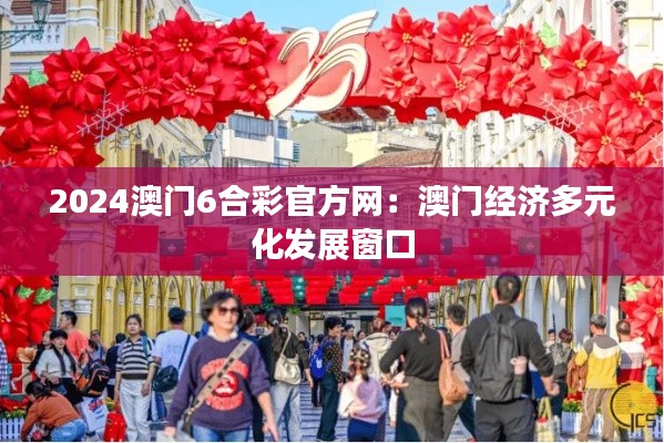 2024澳門6合彩官方網(wǎng)：澳門經(jīng)濟(jì)多元化發(fā)展窗口