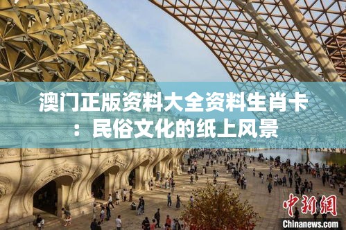 澳門正版資料大全資料生肖卡：民俗文化的紙上風(fēng)景