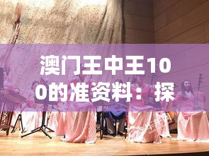 澳門王中王100的準資料：探索澳門藝術(shù)與表演的魅力