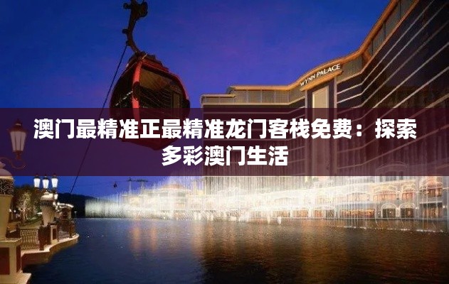 澳門(mén)最精準(zhǔn)正最精準(zhǔn)龍門(mén)客棧免費(fèi)：探索多彩澳門(mén)生活