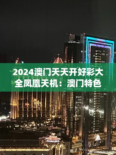 2024澳門天天開好彩大全鳳凰天機：澳門特色建筑全景展示