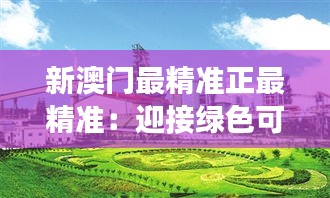 新澳門最精準(zhǔn)正最精準(zhǔn)：迎接綠色可持續(xù)發(fā)展時(shí)代
