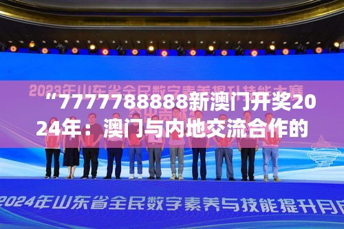 “7777788888新澳門開獎2024年：澳門與內(nèi)地交流合作的里程碑”