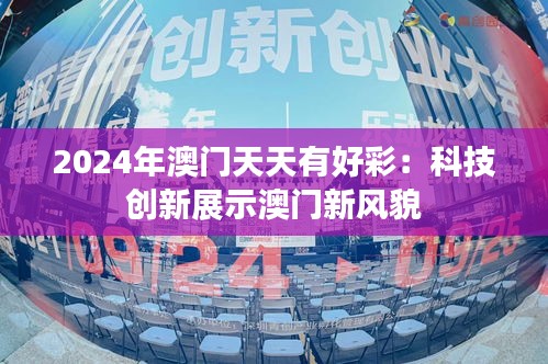 2024年澳門天天有好彩：科技創(chuàng)新展示澳門新風(fēng)貌