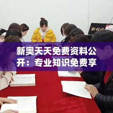 新奧天天免費資料公開：專業(yè)知識免費享，助力成長每一天