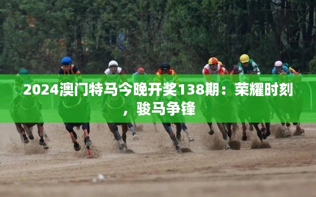 2024澳門特馬今晚開獎(jiǎng)138期：榮耀時(shí)刻，駿馬爭鋒