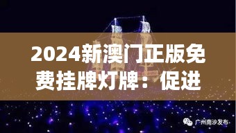 2024新澳門正版免費(fèi)掛牌燈牌：促進(jìn)旅游業(yè)的燈光革新
