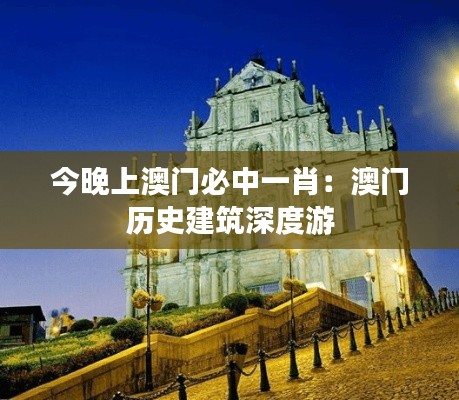 今晚上澳門(mén)必中一肖：澳門(mén)歷史建筑深度游