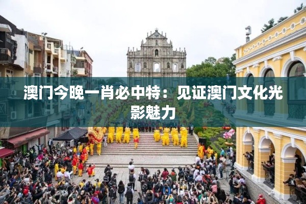 澳門今晚一肖必中特：見證澳門文化光影魅力