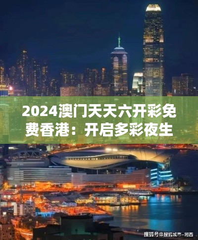 2024澳門(mén)天天六開(kāi)彩免費(fèi)香港：開(kāi)啟多彩夜生活新篇章