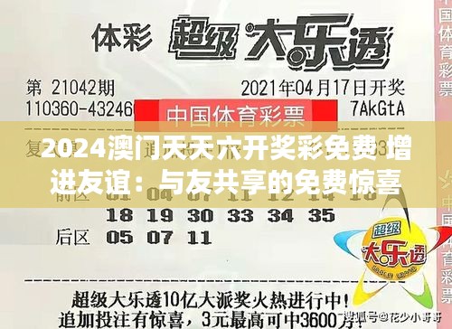 2024澳門天天六開(kāi)獎(jiǎng)彩免費(fèi) 增進(jìn)友誼：與友共享的免費(fèi)驚喜時(shí)刻