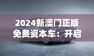 2024新澳門正版免費(fèi)資本車：開啟您的資本新篇章