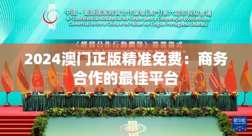2024澳門正版精準免費：商務合作的最佳平臺