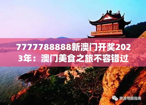 7777788888新澳門(mén)開(kāi)獎(jiǎng)2023年：澳門(mén)美食之旅不容錯(cuò)過(guò)