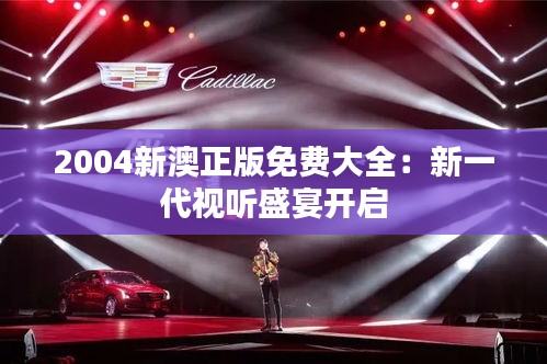2004新澳正版免費(fèi)大全：新一代視聽盛宴開啟