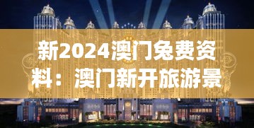 新2024澳門兔費(fèi)資料：澳門新開旅游景點(diǎn)大全