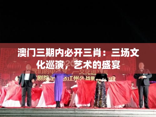 澳門(mén)三期內(nèi)必開(kāi)三肖：三場(chǎng)文化巡演，藝術(shù)的盛宴