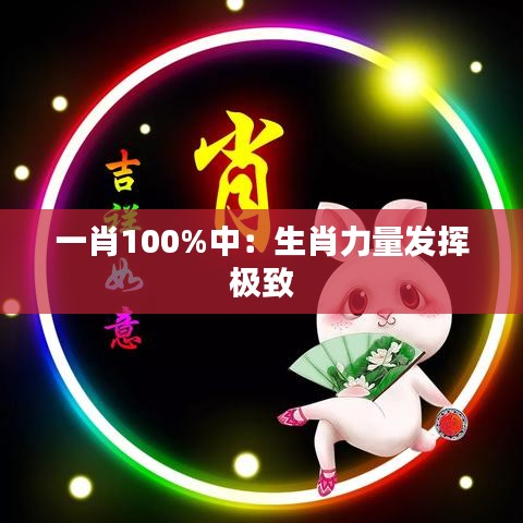 一肖100%中：生肖力量發(fā)揮極致