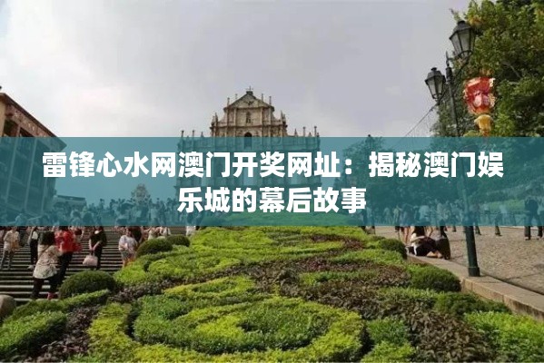 雷鋒心水網(wǎng)澳門(mén)開(kāi)獎(jiǎng)網(wǎng)址：揭秘澳門(mén)娛樂(lè)城的幕后故事