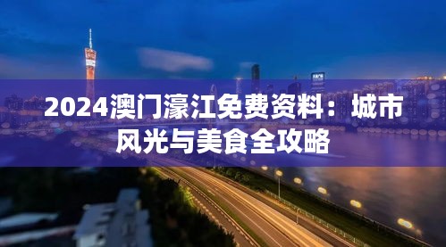 2024澳門濠江免費資料：城市風(fēng)光與美食全攻略