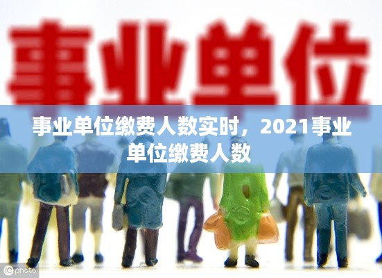 事業(yè)單位繳費(fèi)人數(shù)實(shí)時(shí)，2021事業(yè)單位繳費(fèi)人數(shù) 