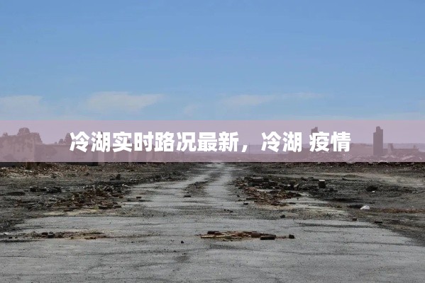 冷湖實(shí)時(shí)路況最新，冷湖 疫情 