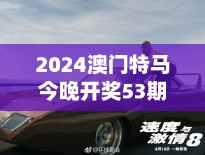 2024澳門特馬今晚開獎53期：速度與激情，一觸即發(fā)