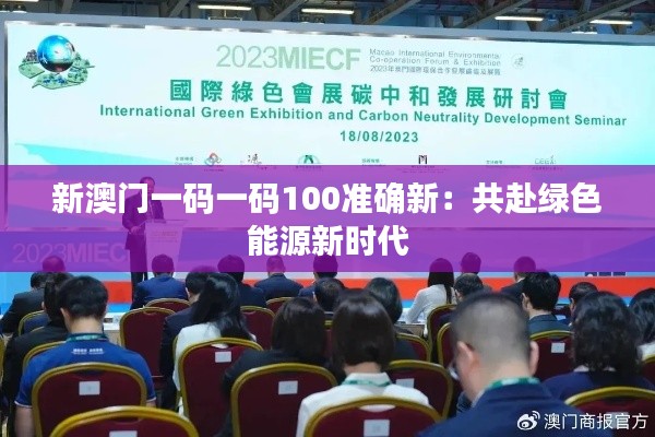 新澳門(mén)一碼一碼100準(zhǔn)確新：共赴綠色能源新時(shí)代