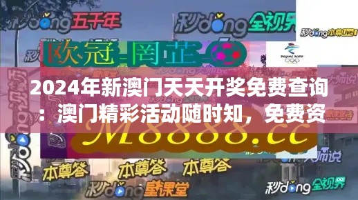 2024年新澳門天天開獎(jiǎng)免費(fèi)查詢：澳門精彩活動(dòng)隨時(shí)知，免費(fèi)資訊一觸即達(dá)