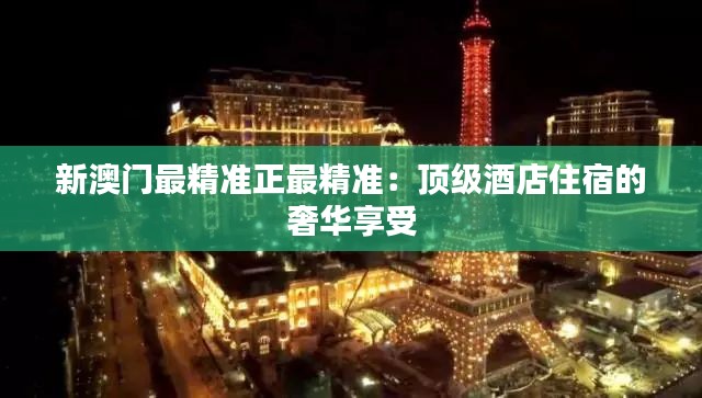 新澳門最精準(zhǔn)正最精準(zhǔn)：頂級(jí)酒店住宿的奢華享受