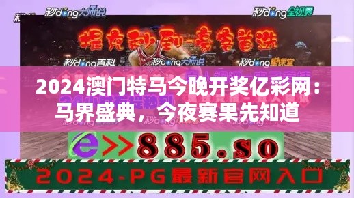 2024澳門特馬今晚開獎億彩網(wǎng)：馬界盛典，今夜賽果先知道