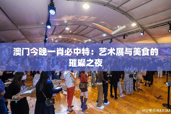澳門今晚一肖必中特：藝術(shù)展與美食的璀璨之夜